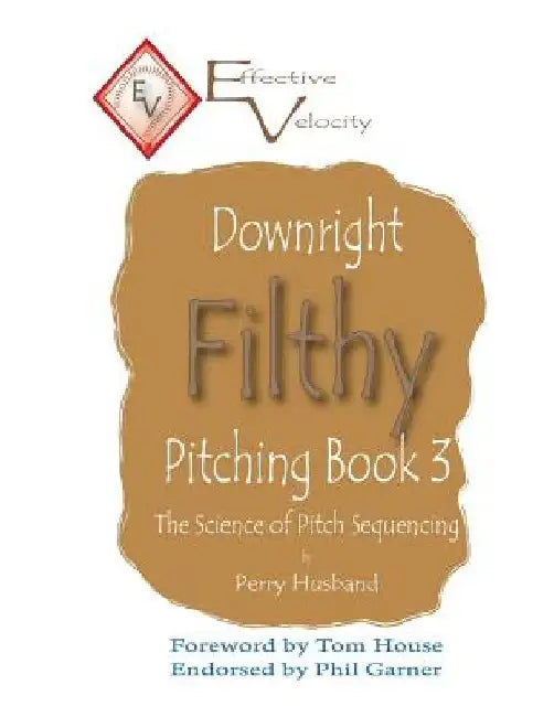 Downright Filthy Pitching Book 3: The Science of Pitch Sequencing by Tom House