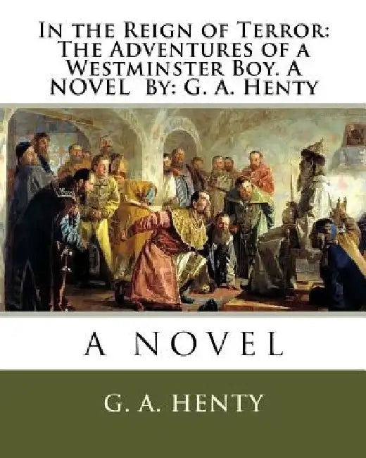 In the Reign of Terror: The Adventures of a Westminster Boy. A NOVEL By: G. A. Henty by G. a. Henty