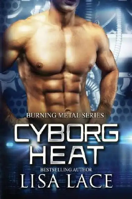 Cyborg Heat: A Science Fiction Cyborg Romance by Lisa Lace