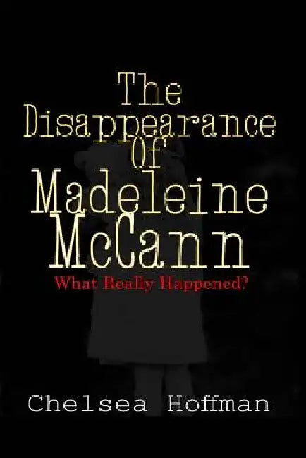 The Disappearance of Madeleine McCann: What really happened? by Chelsea Hoffman