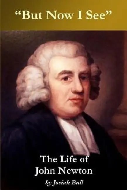 But now I see -- The Life of John Newton by Josiah Bull