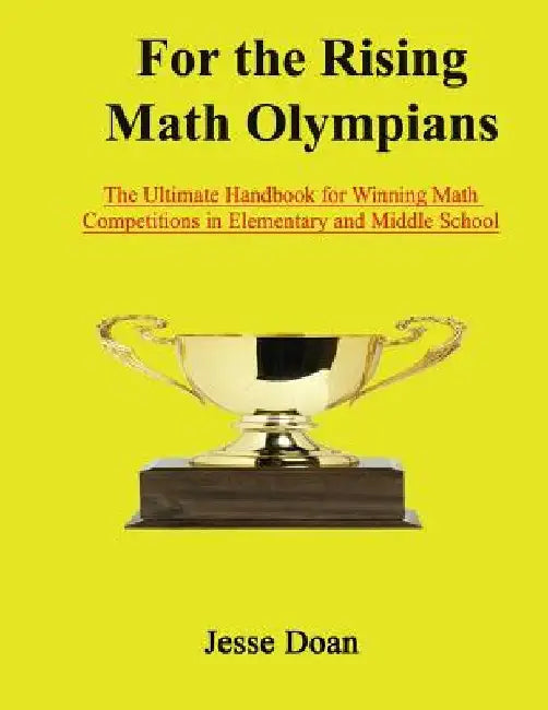 For the Rising Math Olympians: The Ultimate Handbook for Winning Math Competitions in Elementary and Middle School by Jesse Doan