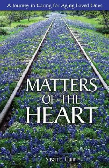 Matters Of The Heart: A Journey in Caring For Aging Loved Ones by Susan E. Gunn