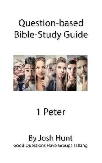 Question-based Bible Study Guide -- 1 Peter: Good Questions Have Groups Talking by Josh Hunt