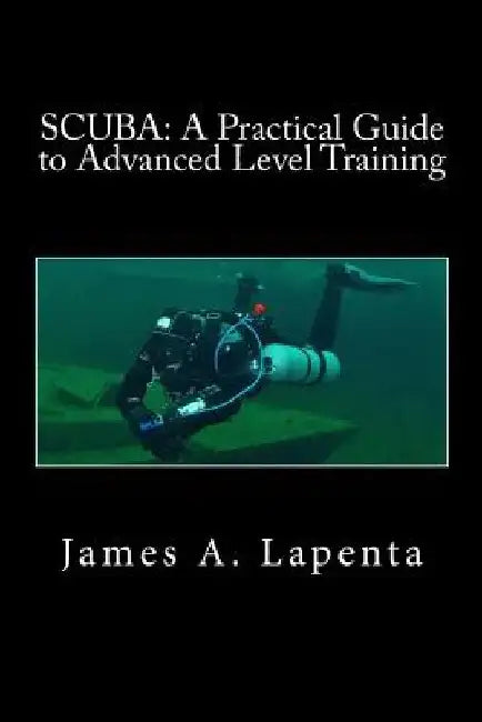 Scuba: A Practical Guide to Advanced Level Training by James a. Lapenta