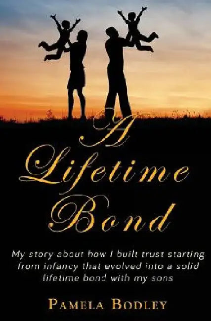 A Lifetime Bond: Building trust in your kids starting from infancy to build a lifetime bond. by Pamela Bodley