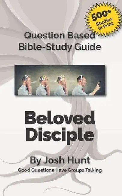 Question-Based Bible Study Guide -- Beloved Disciples --Studies in the Letters t: Good Questions Have Groups Talking by Josh Hunt