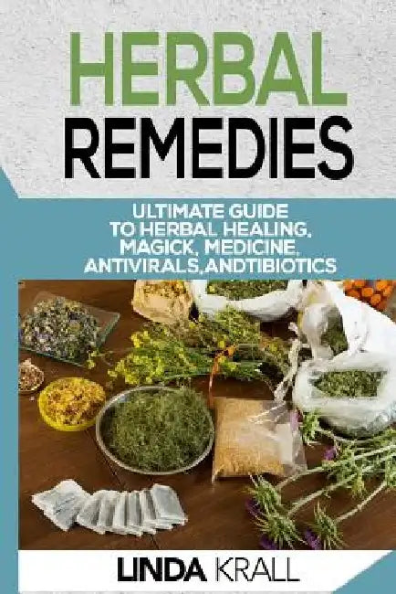 Herbal Remedies: The Ultimate Guide to Herbal Healing, Magic, Medicine, Antivirals, And Antibiotics by Linda Krall