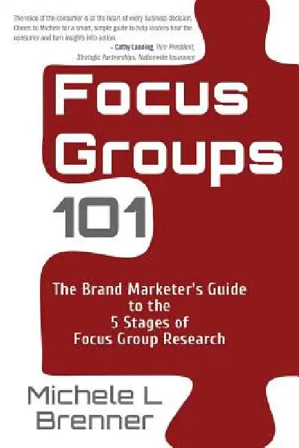 Focus Groups 101: The Brand Marketer's Guide to the 5 Stages of Focus Group Research by Michele L. Brenner