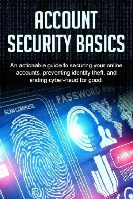 Account Security Basics: An actionable guide to securing your online accounts, preventing identity theft, and ending cyber-fraud for good. by Bill Price