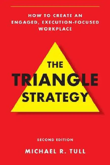 The Triangle Strategy: How to Create an Engaged, Execution-Focused Workplace by Michael R. Tull