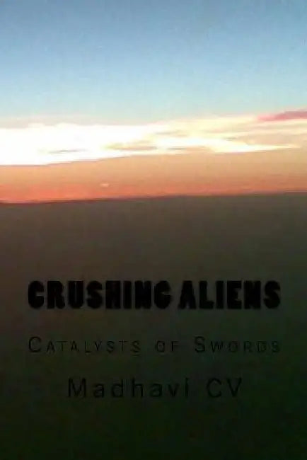 Crushing Aliens: Catalysts of Swords by Madhavi CV
