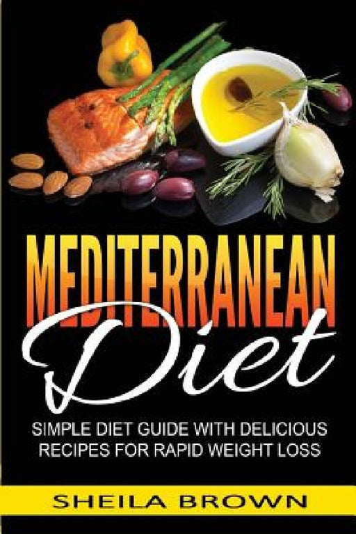 Mediterranean Diet: Simple Diet Guide with Delicious Recipes for Rapid Weight Loss by Sheila Brown