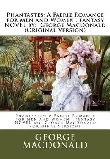 Phantastes: A Faerie Romance for Men and Women . fantasy NOVEL by: George MacDonald (Original Version) by George MacDonald