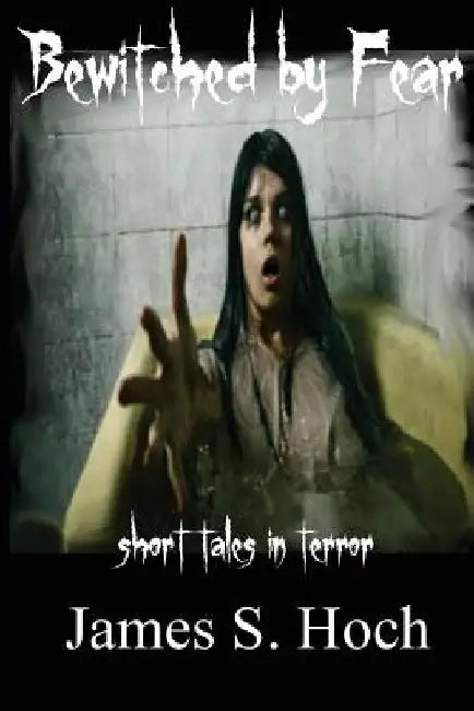 Bewitched by Fear: a collection of short tales in terror by James S. Hoch