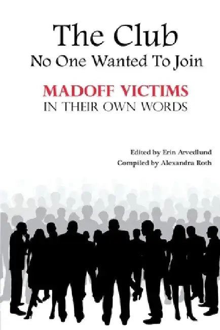 The Club No One Wanted To Join - Madoff Victims In Their Own Words by Alexandra Roth