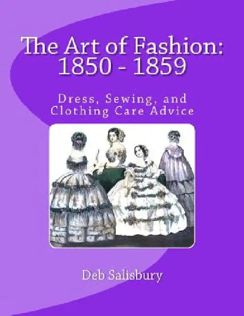 The Art of Fashion: 1850 - 1859: Dress, Sewing, and Clothing Care Advice by Deb Salisbury