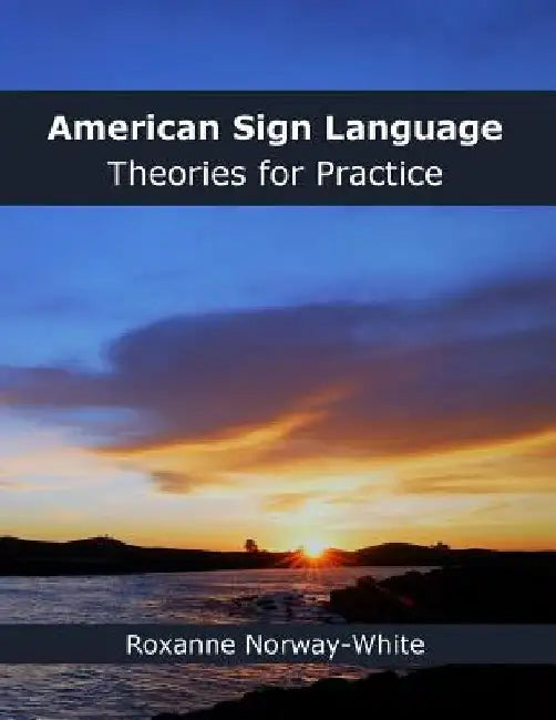 American Sign Language Theories for Practice by Roxanne a. Norway-White
