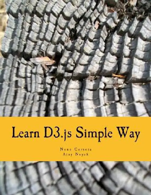 Learn D3.js Simple Way: Learn How to Work With D3 Javascript Libraries in Step-by-Step and Most Simple Manner With Lots of Hands-On Examples by Ajay Nayak