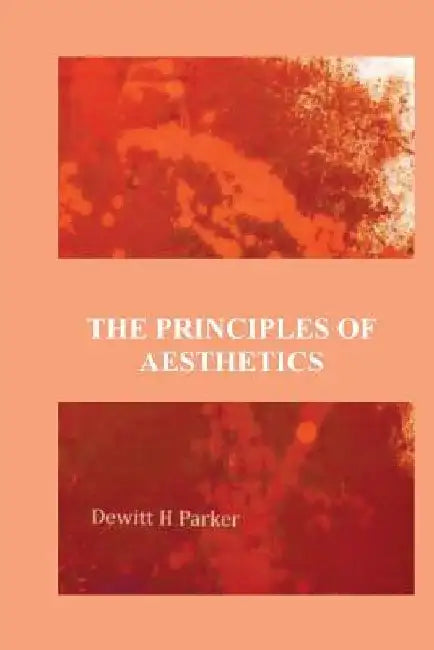 The Principles Of Aesthetics by DeWitt H. Parker