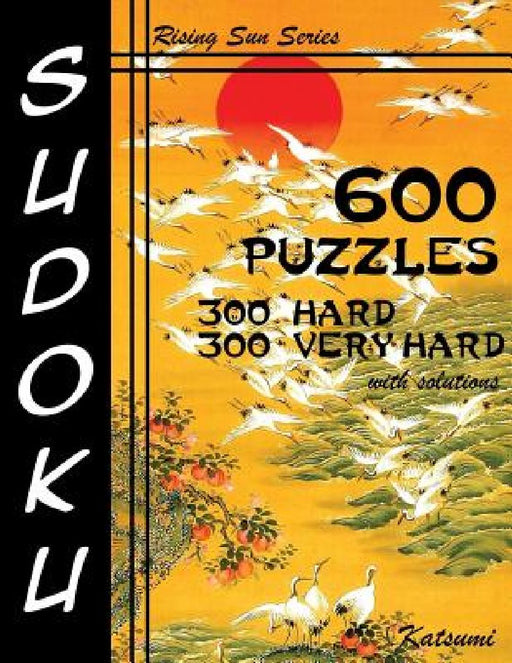 600 Sudoku Puzzles. 300 Hard & 300 Very Hard With Solutions: A Rising Sun Series Book by Katsumi