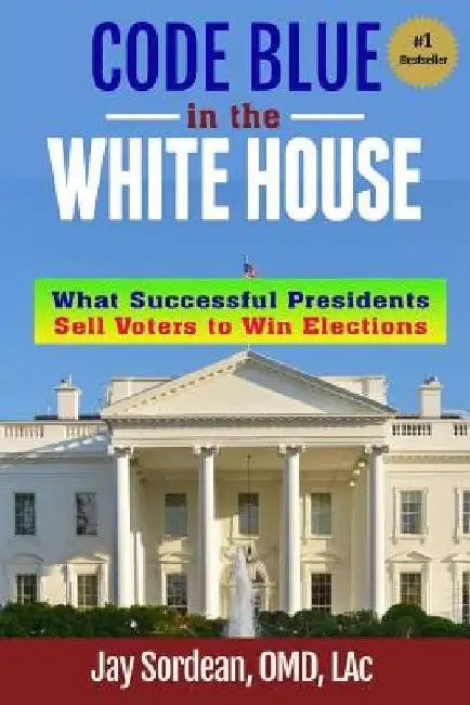 Code Blue in the White House: What Successful Presidents Sell Voters to Win Elections by Jay Sordean Omd