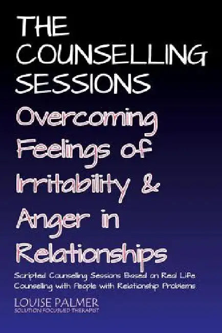 The Counselling Sessions: Overcoming Feelings of Irritability and Anger in Relationships by Louise Palmer