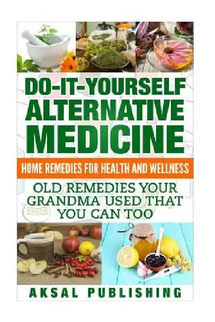 Home Remedies: Do It Yourself Alternative Medicine by Aksal Sakul