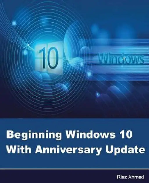 Beginning Windows 10 With Anniversary Update by Riaz Ahmed