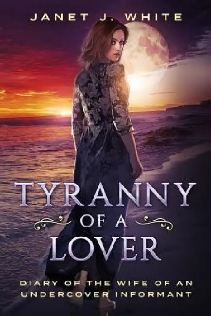 Tyranny of a Lover...Diary of the Wife of an Undercover Informant by Janet J. White