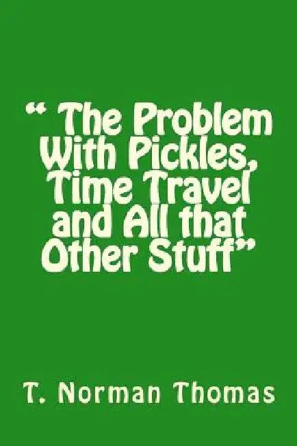  The Problem With Pickles, Time Travel and All that Other Stuff by Timothy Norman Thomas