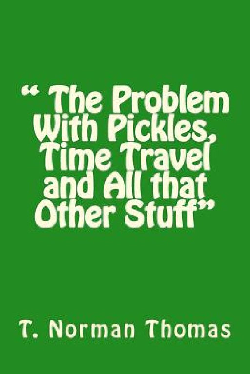 " The Problem With Pickles, Time Travel and All that Other Stuff" by Timothy Norman Thomas