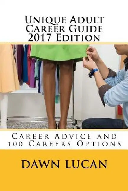 Unique Adult Career Guide 2017 Edition: Offering Career Advice and Listing 100 Different Careers by Dawn Lucan