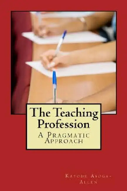 The Teaching Profession: A Pragmatic Approach by Kayode a. Asoga-Allen