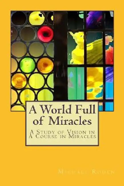A World Full of Miracles: A Study of Vision in A Course in Miracles by Michael Roden