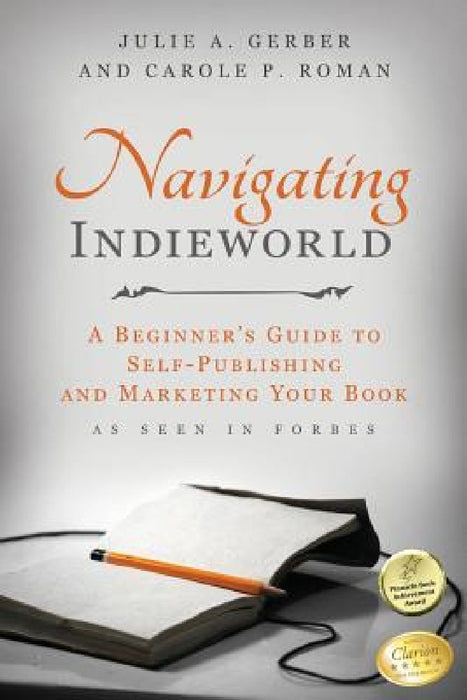 Navigating Indieworld: A Beginner's Guide to Self-Publishing and Marketing Your by Carole P. Roman