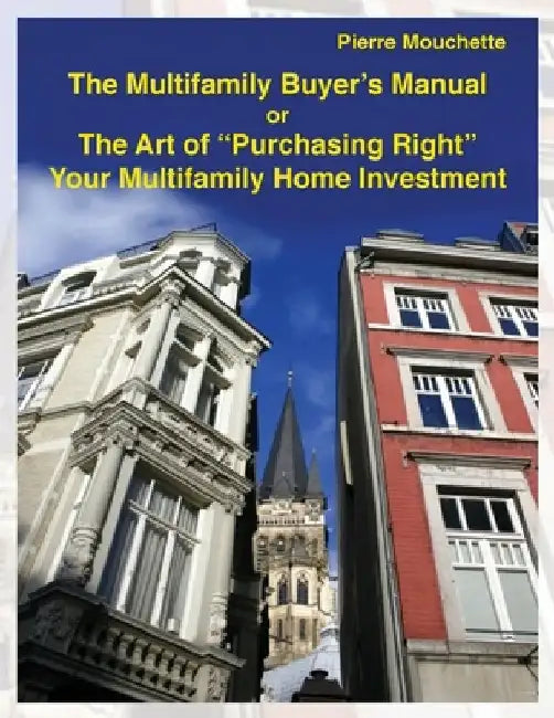 The Multifamily Buyer's Manual: The Art of "Purchasing Right" Your Multifamily Home Investment by Pierre Mouchette