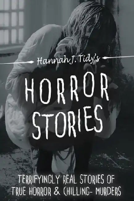 Horror Stories: The most Terrifying REAL unsolved mysterious and unexplained disappearances that are seriously scary, Chilling- Murder by Hannah J. Tidy