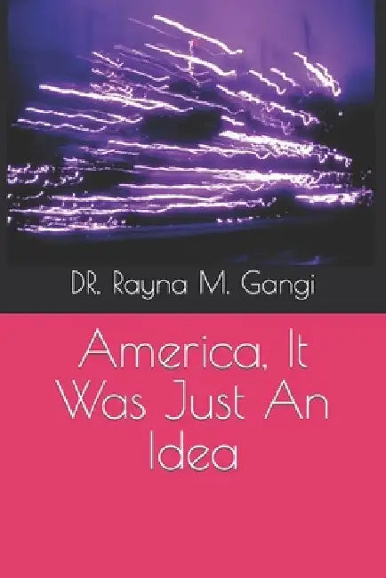 America, It Was Just An Idea by Rayna M. Gangi