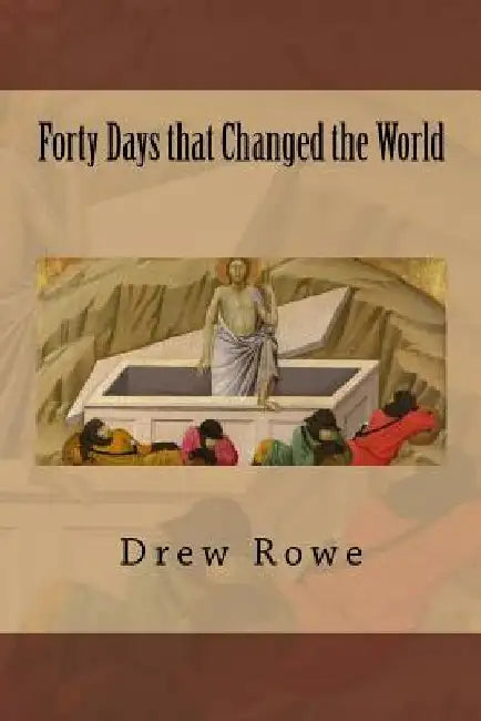 Forty Days that Changed the World by Drew Rowe