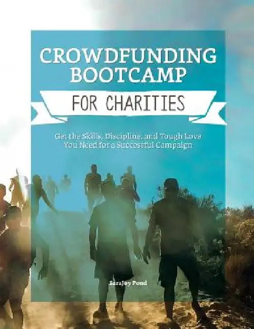 Crowdfunding Bootcamp for Charities: Get the Skills, Discipline, and Tough Love You Need for a Successful Campaign by Sarajoy Pond