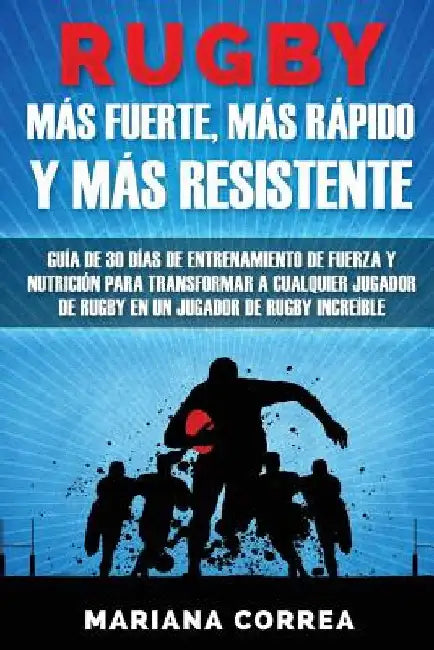 RUGBY MAS FUERTE, MAS RAPIDO y MAS RESISTENTE: GUIA DE 30 DIAS DE ENTRENAMIENTO DE FUERZA Y NUTRICION PARA TRANSFORMAR A CUALQUIER JUGADOR DE RUGBY En by Correa, Mariana