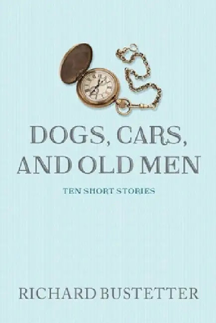 Dogs, Cars, and Old Men: Ten Short Stories by Richard Bustetter