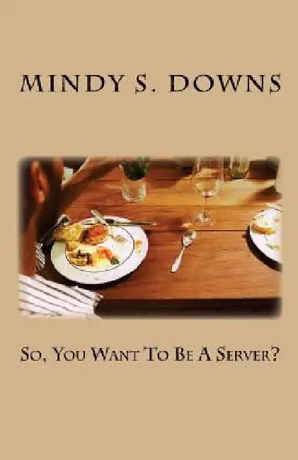 So, You Want To Be A Server? by Mindy S. Downs