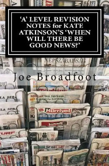 'A' LEVEL REVISION NOTES for KATE ATKINSON'S 'WHEN WILL THERE BE GOOD NEWS?': Page-by-page analysis by Joe Broadfoot
