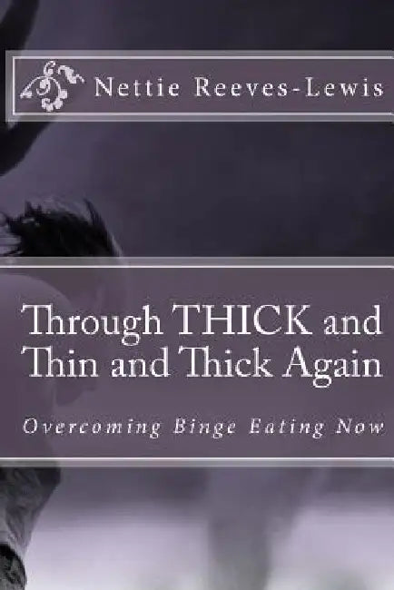 Through THICK and Thin and Thick Again: Overcoming Binge Eating Now by Nettie Reeves-Lewis