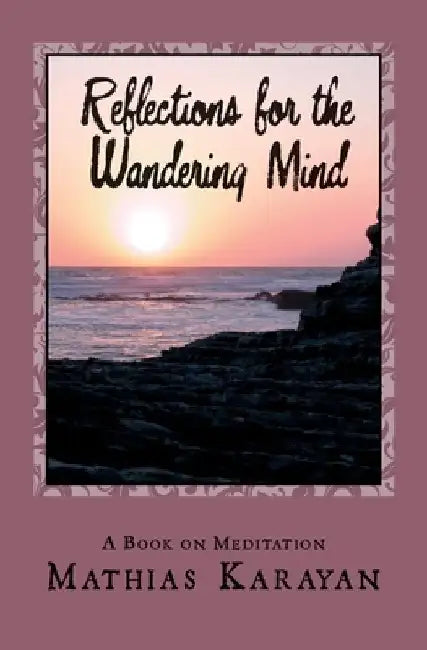 Reflections For The Wandering Mind: A Book on Meditation by Mathias Karayan