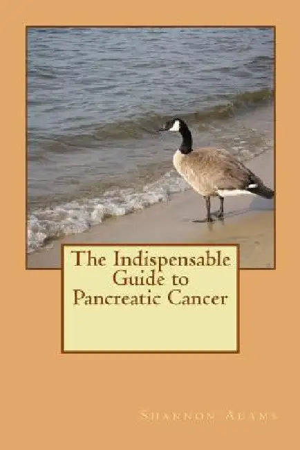 The Indispensable Guide to Pancreatic Cancer by Shannon Adams