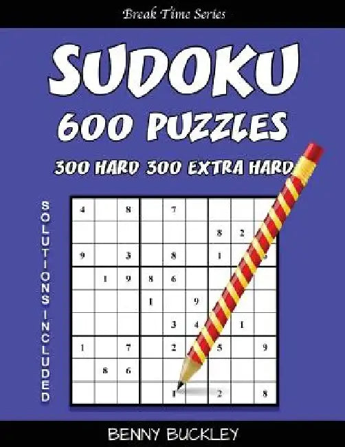 Sudoku 600 Puzzles, 300 Hard and 300 Extra Hard. Solutions Included: A Break Time Series Book by Benny Buckley