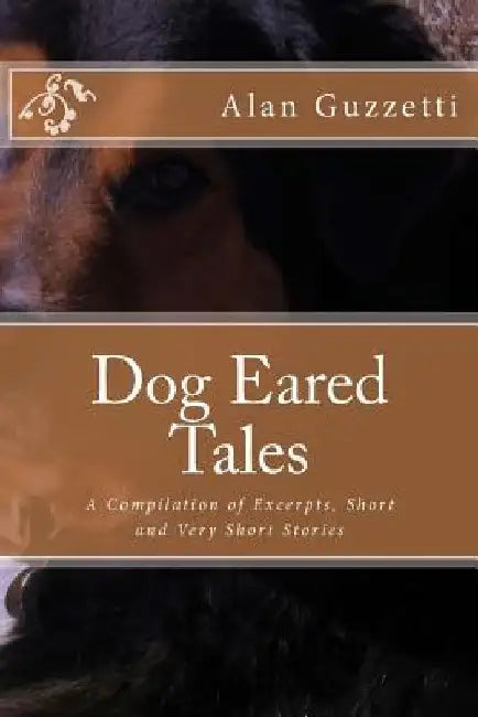 Dog Eared Tales: A Compilation of Excerpts, Short and Very Short Stories by Alan Guzzetti